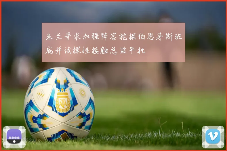 米兰寻求加强阵容挖掘伯恩茅斯班底并试探性接触总监平托