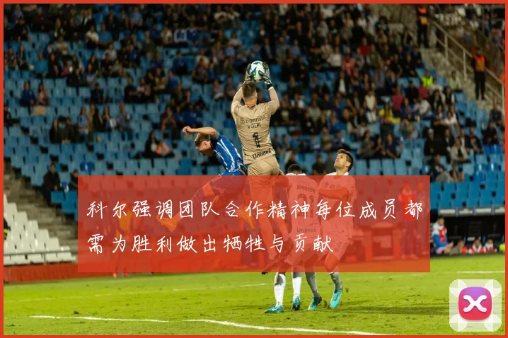 科尔强调团队合作精神每位成员都需为胜利做出牺牲与贡献