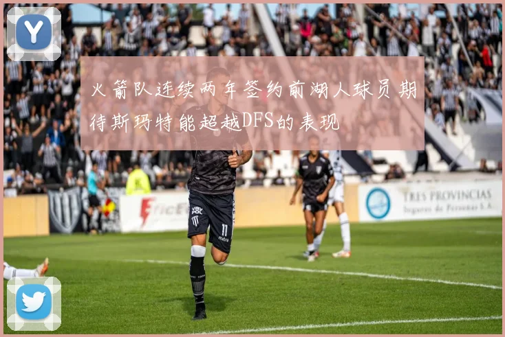 火箭队连续两年签约前湖人球员期待斯玛特能超越DFS的表现