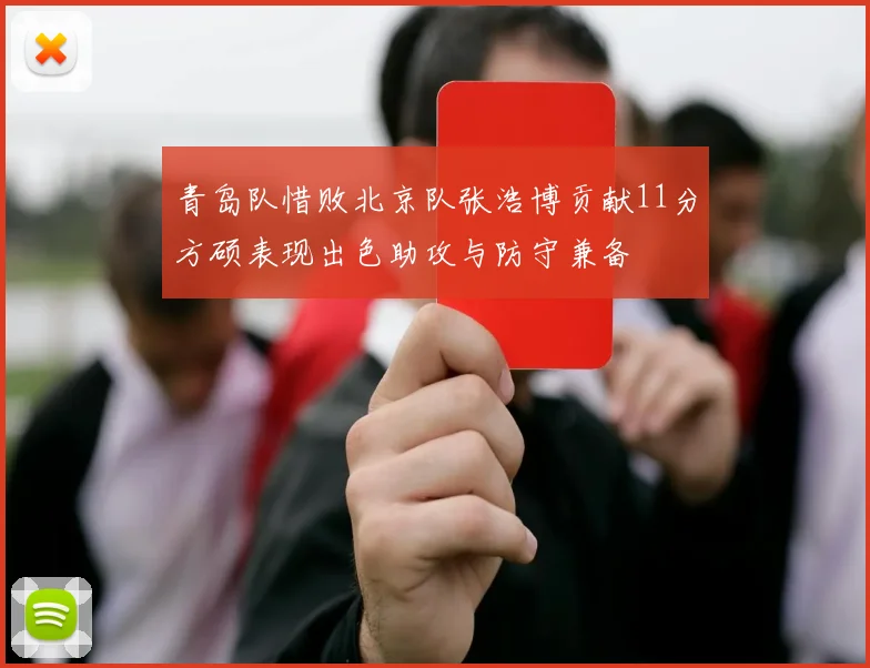 青岛队惜败北京队张浩博贡献11分方硕表现出色助攻与防守兼备