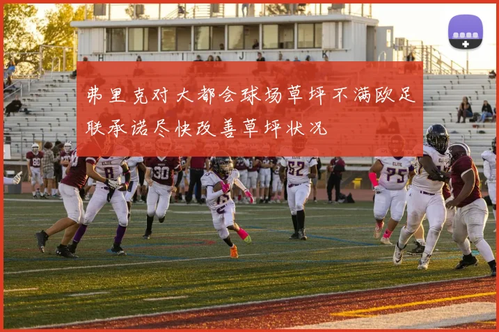 弗里克对大都会球场草坪不满欧足联承诺尽快改善草坪状况