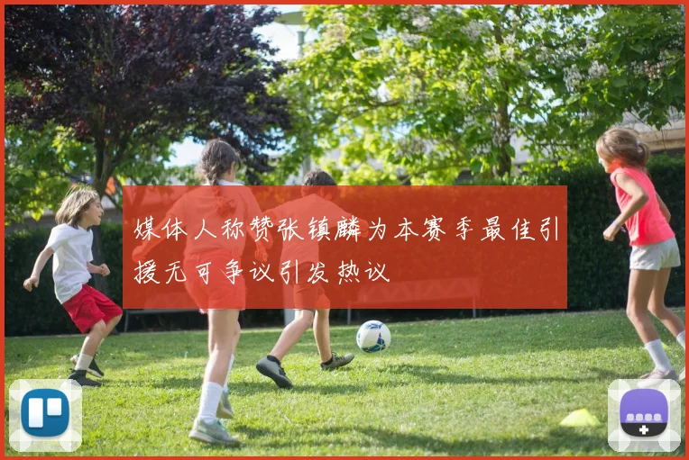 媒体人称赞张镇麟为本赛季最佳引援无可争议引发热议