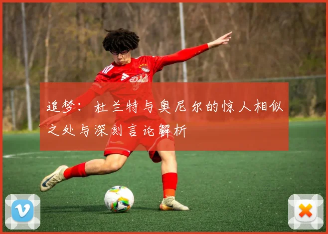 追梦：杜兰特与奥尼尔的惊人相似之处与深刻言论解析