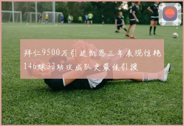 拜仁9500万引进凯恩三年表现惊艳146球33助攻成队史最佳引援