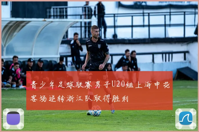 青少年足球联赛男子U20组上海申花客场逆转浙江队取得胜利