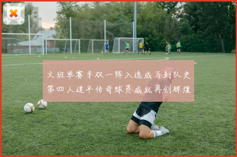 文班单赛季双一阵入选成马刺队史第四人追平传奇球员成就再创辉煌